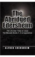 The Abridged Edersheim: The Life and Times of Jesus the Messiah Books 4, 5 &amp; Appendices