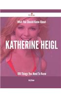 What You Should Know about Katherine Heigl - 199 Things You Need to Know