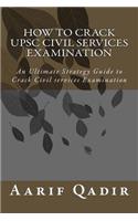 How to Crack Upsc Civil Services Examination: An Ultimate Strategy Guide to Crack Civil Services Examination