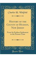 History of the County of Hudson, New Jersey: From Its Earliest Settlement to the Present Time (Classic Reprint): From Its Earliest Settlement to the Present Time (Classic Reprint)