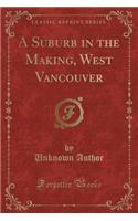 A Suburb in the Making, West Vancouver (Classic Reprint)