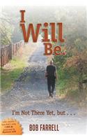 I Will Be: I'm Not There Yet, But . . .