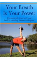 Your Breath is Your Power: Dramatically improve your health, running, fitness and sport. Boost your energy, improve your flexibility and maximize your power and strength.