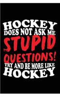 Hockey Does No Ask Me Stupid Questions! Try And Be More Like Hockey: Hockey Lined Notebook Journal To Write In
