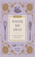 Whisk Me Away: A Cookbook of Romance and Celebrations