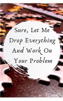 Sure, Let Me Drop Everything and Work On Your Problem.