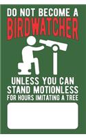 Do Not Become a Birdwatcher Unless You Can Stand Motionless For Hours Imitating A Tree