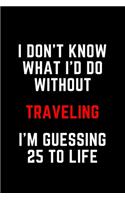 I Don't Know What I'd Do Without Traveling I'm Guessing 25 To Life