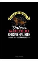 Always Be Yourself Unless You Can Be A Belgian Malinoi Then Be A Belgian Malinoi