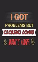 I Got Problems But Closing Loans Ain't One: Loan Officer Lined Notebook / Loan Officer Journal Gift, 120 Pages, 6x9, Soft Cover, Matte Finish, Amazing Gift For Loan Officer
