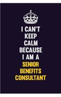 I Can't Keep Calm Because I Am A Senior Benefits Consultant