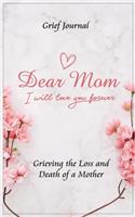 Dear Mom Will Love You Forever Grief Journal - Grieving the Loss and Death of a Mother