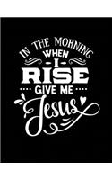 In the Morning When I Rise Give Me Jesus