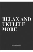 Relax And Ukulele More: A 6x9 Inch Diary Notebook Journal With A Bold Text Font Slogan On A Matte Cover and 120 Blank Lined Pages Makes A Great Alternative To A Card