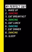 My Perfect Day Wake Up Dancing Eat Breakfast Dancing Eat Lunch Dancing Eat Dinner Dancing Sleep: My Perfect Day Is A Funny Cool Notebook Or Diary Gift