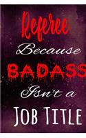 Referee Because Badass Isn't a Job Title: The perfect gift for the professional in your life - Funny 119 page lined journal!