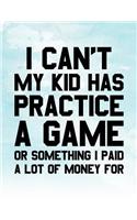 I Can't My Kid Has Practice A Game Or Something I Paid A Lot Of Money For: Blank Lined Notebook
