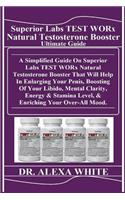Superior Labs Test Worx Natural Testosterone Booster Ultimate Guide: A Simplified Guide on Superior Labs Test Worx Natural Testosterone Booster That Will Help in Enlarging Your Penis, Boosting of Your Libido, Mental Clarity, Energy & Stamina Level,