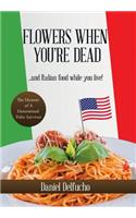 Flowers When You'Re Dead... and Italian Food While You Live!