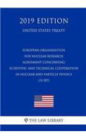 European Organization for Nuclear Research - Agreement Concerning Scientific and Technical Cooperation in Nuclear and Particle Physics (15-507) (United States Treaty)