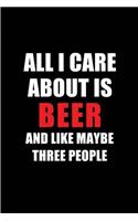 All I Care about Is Beer and Like Maybe Three People: Blank Lined 6x9 Beer Passion and Hobby Journal/Notebooks for Passionate People or as Gift for the Ones Who Eat, Sleep and Live It Forever.