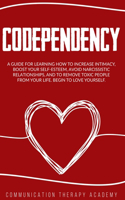 Codependency: A Guide For Learning How To Increase Intimacy, Boost Your SelfEsteem, Avoid Narcissistic Relationships, And To Remove Toxic People From Your Life. B