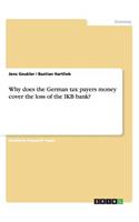 Why does the German tax payers money cover the loss of the IKB bank?