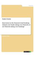 Innovation in the financial retail banking industry. Are banks taking over Fintechs or are Fintechs taking over banking?