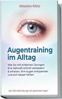 Augentraining im Alltag: Wie Sie mit einfachen Ubungen Ihre Sehkraft schnell verbessern & erhalten, Ihre Augen entspannen und sich besser fuhlen - ... bei gestressten Augen (German Edition)