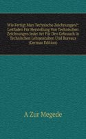Wie Fertigt Man Technische Zeichnungen?: Leitfaden Fur Herstellung Von Technischen Zeichnungen Jeder Art Fur Den Gebrauch in Technischen Lehranstalten Und Bureaus  (German Edition)