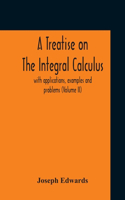 Treatise On The Integral Calculus; With Applications, Examples And Problems (Volume Ii)