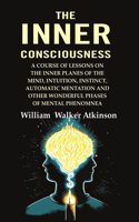 The Inner Consciousness: A Course of Lessons on the Inner Planes of the Mind, Intuition, Instinct, Automatic Mentation and Other Wonderful [Hardcover]