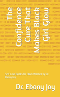 The Confidence Cure That Makes Black Girl Glow: Self-Love Books for Black Women by Dr. Ebony Joy