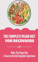 The Complete Pegan Diet For Beginners: Make The Pegan Diet A Successful And Enjoyable Experience: Pegan Diet Guide