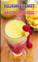 Delicious Fruity Green Smoothie: 150 recipe Delicious and Easy The Ultimate Practical Guide Easy bakes Recipes From Around The World delicious fruity green smoothie cookbook