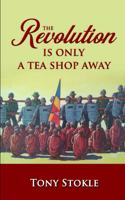 The Revolution Is Only A Tea Shop Away: A family's odyssey through Thailand and Burma in search of justice, peace, and democracy for the people of Burma