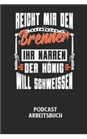 REICHT MIR DEN BRENNER IHR NARREN DER KÖNIG WILL SCHWEISSEN - Podcast Arbeitsbuch: Arbeitsbuch für die Erstellung von Aufnahmen - verliere nie wieder den Überblick über deine Projekte!