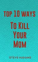 Top 10 Ways To Kill Your Mom: (Top 10 Ways to Kill)