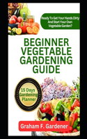 Beginner Vegetable Gardening Guide: The Complete Step-by-Step Handbook to Planning, Planting, and Producing a Bountiful Backyard Vegetable Garden