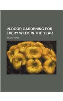 In-Door Gardening for Every Week in the Year