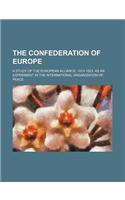 The Confederation of Europe; A Study of the European Alliance, 1813-1823, as an Experiment in the International Organization of Peace
