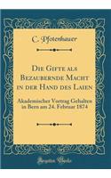 Die Gifte als Bezaubernde Macht in der Hand des Laien: Akademischer Vortrag Gehalten in Bern am 24. Februar 1874 (Classic Reprint)