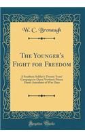 The Younger's Fight for Freedom: A Southern Soldier's Twenty Years' Campaign to Open Northern Prison Doors Anecdotes of War Days (Classic Reprint)