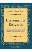 Histoire des Kosaques, Vol. 1: Précédée d'une Introduction, ou Coup d'?il sur les Peuples Qui Ont Habité le Pays des Kosaques Avant l'Invasion des Tartares (Classic Reprint)