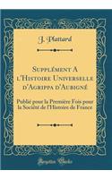 Supplément A l'Histoire Universelle d'Agrippa d'Aubigné: Publié pour la Première Fois pour la Société de l'Histoire de France (Classic Reprint)