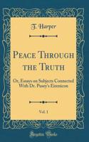 Peace Through the Truth, Vol. 1: Or, Essays on Subjects Connected with Dr. Pusey's Eirenicon (Classic Reprint)