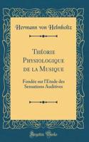 Thï¿½orie Physiologique de la Musique: Fondï¿½e Sur l'ï¿½tude Des Sensations Auditives (Classic Reprint): Fondï¿½e Sur l'ï¿½tude Des Sensations Auditives (Classic Reprint)