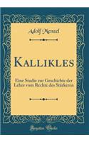 Kallikles: Eine Studie zur Geschichte der Lehre vom Rechte des Stärkeren (Classic Reprint)
