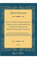 Sancti Patris Nostri Joannis Chrysostomi, Archiepiscopi Constantinopolitani Opera Omnia QuÃ¦ Exstant, Vol. 8: Vel QuÃ¦ Ejus Nomine Circumferuntur Ad Mss. Codices Gallicanos, Vaticanos, Anglicanos, Germanicosque; Necnon Ad Savilianam Et Frontonianam