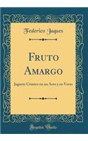 Fruto Amargo: Juguete CÃ³mico En Un Acto Y En Verso (Classic Reprint)